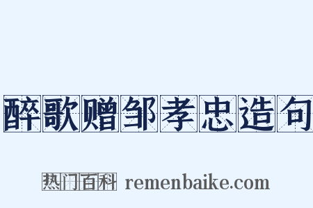 醉歌赠邹孝忠造句是什么意思的图片